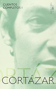 Cuentos Completos. Cortazar I / Cortazar's Complete Short Stories I