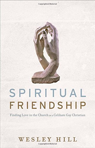 Spiritual Friendship: Finding Love in the Church as a Celibate Gay Christian by Wesley Hill