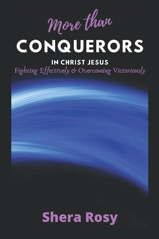 MORE THAN CONQUERORS: Fighting Effectively and Overcoming Victoriously!!! by Shera Rosy