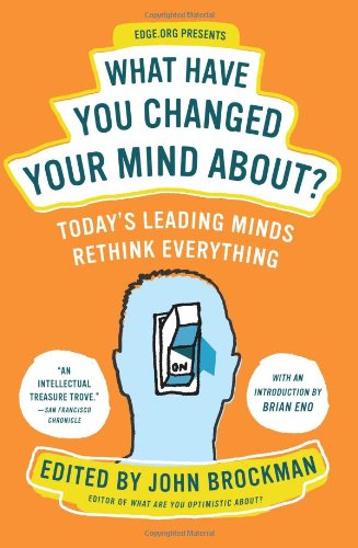 What Have You Changed Your Mind About?: Today's Leading Minds Rethink Everything by John Brockman