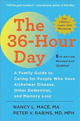 The 36-Hour Day, sixth edition: The 36-Hour Day: A Family Guide to Caring for People Who Have Alzheimer Disease, Other Dementias, and Memory Loss