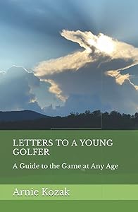 LETTERS TO A YOUNG GOLFER: A Guide to the Game at Any Age by Arnie Kozak