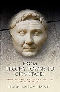 From Trophy Towns to City-States: Urban Civilization and Cultural Identities in Roman Pontus (Empire and After)