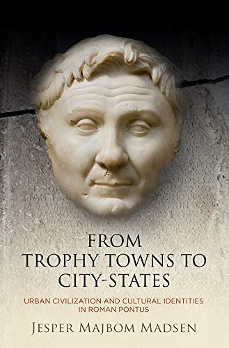 From Trophy Towns to City-States: Urban Civilization and Cultural Identities in Roman Pontus (Empire and After) by Jesper Majbom Madsen