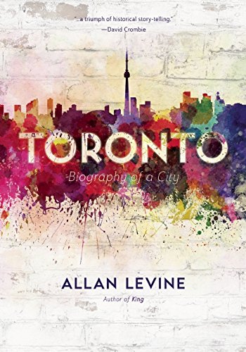 Toronto: Biography of a City by Allan Levine