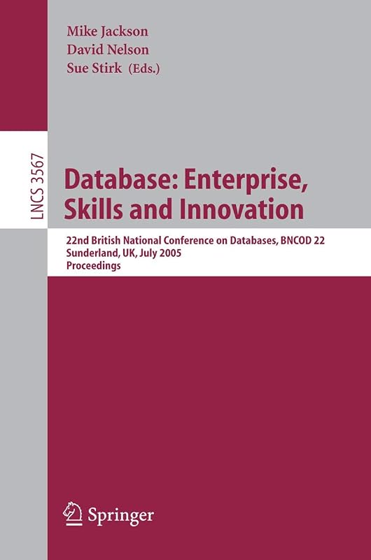 Database: Enterprise, Skills and Innovation: 22nd British National Conference on Databases, BNCOD 22, Sunderland, UK, July 5-7, 2005, Proceedings (Lecture Notes in Computer Science, 3567) by Mike Jackson