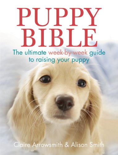 Puppy Bible: The Ultimate Week-by-Week Guide to Raising Your Puppy by Claire Arrowsmith