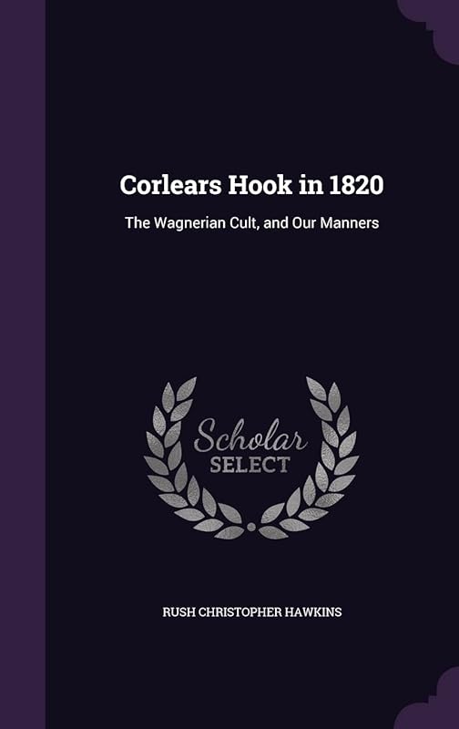 Corlears Hook in 1820: The Wagnerian Cult, and Our Manners by Rush C Hawkins