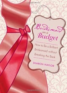 Bridesmaid on a Budget: How to Be a Brilliant Bridesmaid without Breaking the Bank