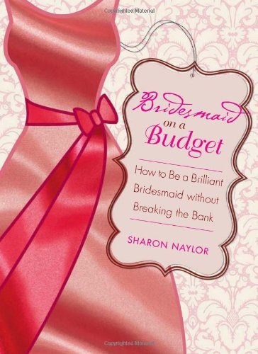 Bridesmaid on a Budget: How to Be a Brilliant Bridesmaid without Breaking the Bank by Sharon Naylor