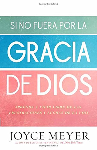 Si no fuera por la gracia de Dios: Aprenda a vivir libre de las frustraciones y luchas de la vida by Joyce Meyer