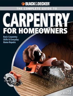 Black &amp; Decker The Complete Guide to Carpentry for Homeowners: Basic Carpentry Skills &amp; Everyday Home Repairs