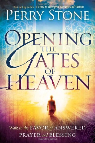 Opening the Gates of Heaven: Walk in the Favor of Answered Prayer and Blessing by Perry Stone