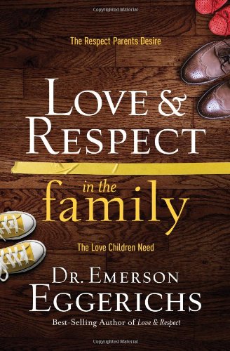 Love &amp; Respect in the Family: The Respect Parents Desire; The Love Children Need by Emerson Eggerichs