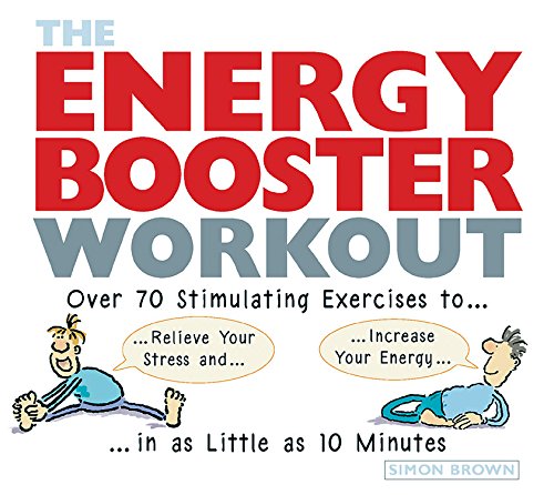 The Energy Booster Workout: Over 70 Stimulating Exercises to Relieve Your Stress and Increase Your Energy in as Little as 10 Minutes by Simon Brown