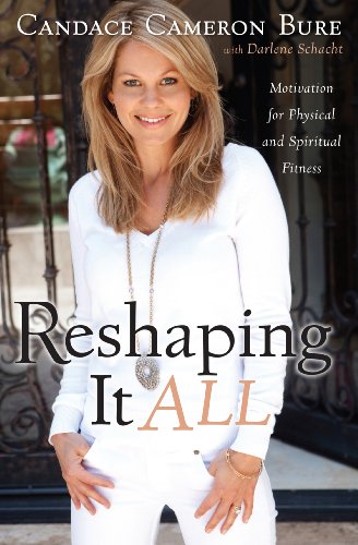 Reshaping It All: Motivation for Physical and Spiritual Fitness by Candace Cameron Bure