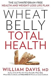 Wheat Belly Total Health: The Ultimate Grain-Free Health and Weight-Loss Life Plan by William Davis