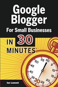 Google Blogger For Small Businesses In 30 Minutes: How to create a basic website for your shop, professional services firm, LLC, or new business
