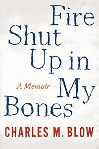 Fire Shut Up in My Bones by Charles M. Blow