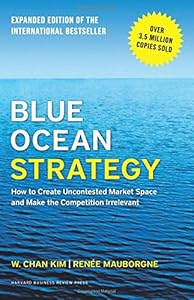 Blue Ocean Strategy, Expanded Edition: How to Create Uncontested Market Space and Make the Competition Irrelevant by W. Chan Kim
