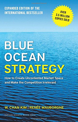 Blue Ocean Strategy, Expanded Edition: How to Create Uncontested Market Space and Make the Competition Irrelevant by W. Chan Kim