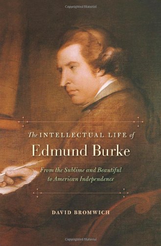 The Intellectual Life of Edmund Burke: From the Sublime and Beautiful to American Independence by David Bromwich