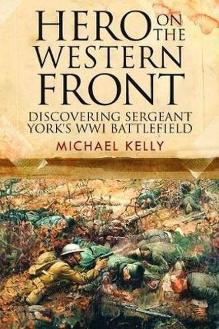 Hero on the Western Front: Discovering Alvin York's WWI Battlefield by Michael Kelly