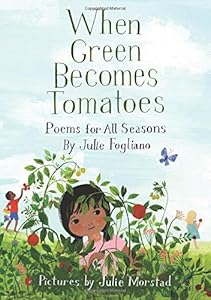 When Green Becomes Tomatoes: Poems for All Seasons by Julie Fogliano
