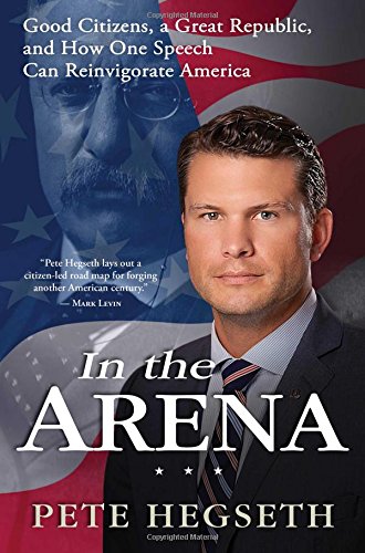 In the Arena: Good Citizens, a Great Republic, and How One Speech Can Reinvigorate America by Pete Hegseth