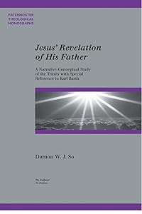 Jesus' Revelation of His Father: A Narrative-Conceptual Study of the Trinity with Special Reference to Karl Barth (Paternoster Theological Monographs) by Damon W. K. So