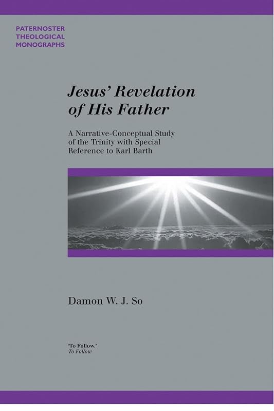 Jesus' Revelation of His Father: A Narrative-Conceptual Study of the Trinity with Special Reference to Karl Barth (Paternoster Theological Monographs) by Damon W. K. So