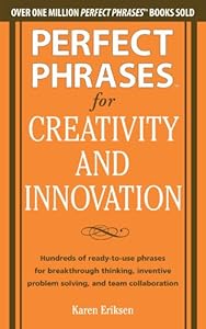 Perfect Phrases for Creativity and Innovation: Hundreds of Ready-to-Use Phrases for Break-Through Thinking, Problem Solving, and Inspiring Team Collaboration