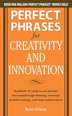 Perfect Phrases for Creativity and Innovation: Hundreds of Ready-to-Use Phrases for Break-Through Thinking, Problem Solving, and Inspiring Team Collaboration