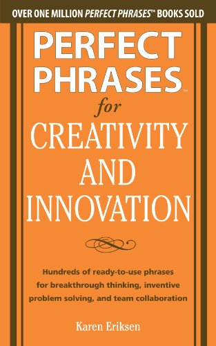 Perfect Phrases for Creativity and Innovation: Hundreds of Ready-to-Use Phrases for Break-Through Thinking, Problem Solving, and Inspiring Team Collaboration by Karen Eriksen
