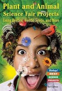 Plant and Animal Science Fair Projects: Using Beetles, Weeds, Seeds, and More (Biology! Best Science Projects)