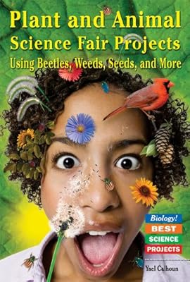 Plant and Animal Science Fair Projects: Using Beetles, Weeds, Seeds, and More (Biology! Best Science Projects)