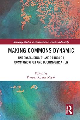 Making Commons Dynamic: Understanding Change Through Commonisation and Decommonisation (Routledge Studies in Environment, Culture, and Society)
