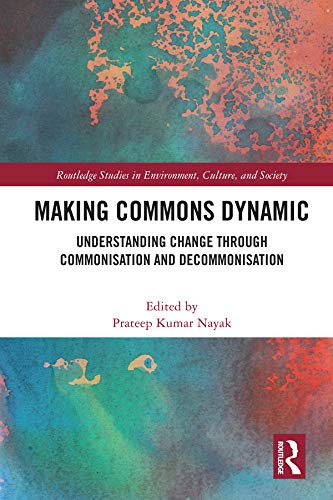 Making Commons Dynamic: Understanding Change Through Commonisation and Decommonisation (Routledge Studies in Environment, Culture, and Society) by Prateep Kumar Nayak