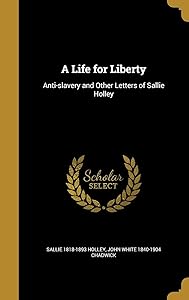 A Life for Liberty: Anti-slavery and Other Letters of Sallie Holley by Sallie 1818-1893 Holley