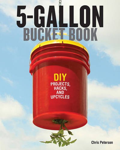 5-Gallon Bucket Book: DIY Projects, Hacks, and Upcycles by Chris Peterson
