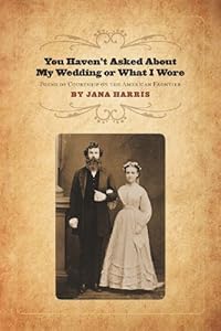 You Haven't Asked About My Wedding or What I Wore: Poems of Courtship on the American Frontier
