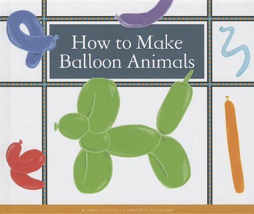 How to Make Balloon Animals by Megan Atwood