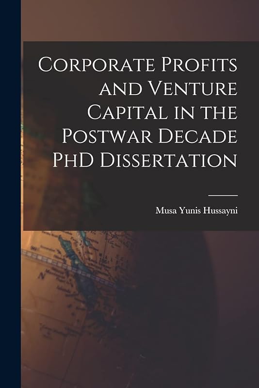 Corporate Profits and Venture Capital in the Postwar Decade PhD Dissertation by Musa Yunis Hussayni (1915-1987)
