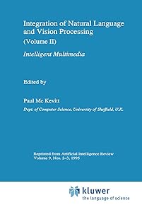 Integration of Natural Language and Vision Processing: (Volume II) Intelligent Multimedia by Paul Mc Kevitt