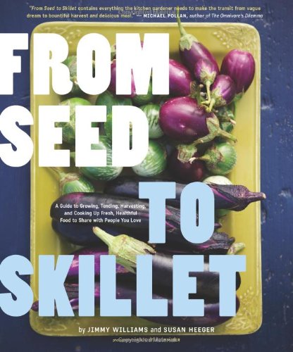 From Seed to Skillet: A Guide to Growing, Tending, Harvesting, and Cooking Up Fresh, Healthy Food to Share with People You Love by Jimmy Williams
