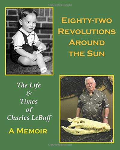 Eighty-two Revolutions Around the Sun: The Life and Times of Charles LeBuff by Charles LeBuff