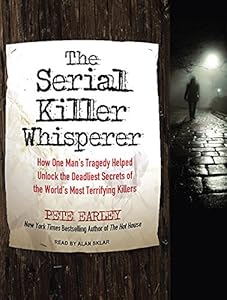 The Serial Killer Whisperer: How One Man's Tragedy Helped Unlock the Deadliest Secrets of the World's Most Terrifying Killers