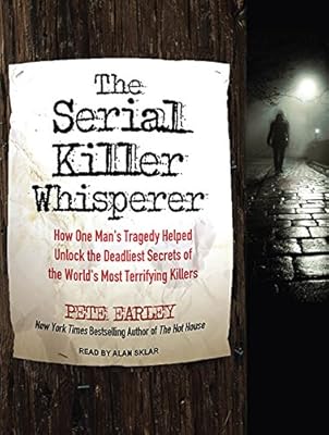 The Serial Killer Whisperer: How One Man's Tragedy Helped Unlock the Deadliest Secrets of the World's Most Terrifying Killers