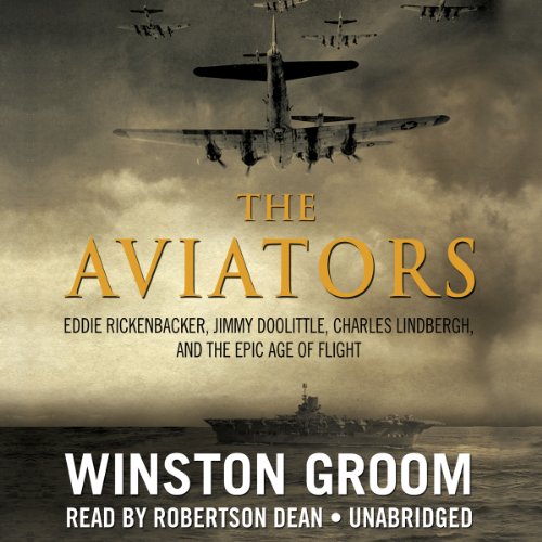 The Aviators: Eddie Rickenbacker, Jimmy Doolittle, Charles Lindbergh, and the Epic Age of Flight by Winston Groom