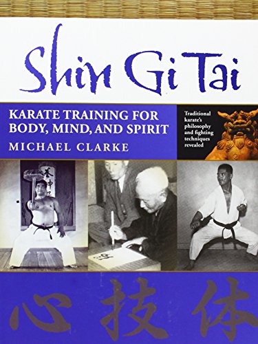 Shin Gi Tai: Karate Training for Body, Mind, and Spirit by Michael Clarke